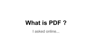 What is PDF ?
I asked online...
 