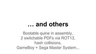 … and others
Bootable quine in assembly,
2 switchable PDFs via ROT13,
hash collisions,
GameBoy + Sega Master System...
 