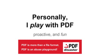 Personally,
I play with PDF
proactive, and fun
 