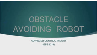 OBSTACLE
AVOIDING ROBOT
ADVANCED CONTROL THEORY
(EEE 4018)
 