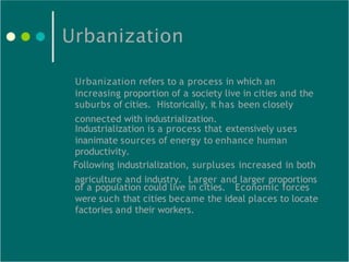 Urbanization
Urbanization refers to a process in which an
increasing proportion of a society live in cities and the
suburb...