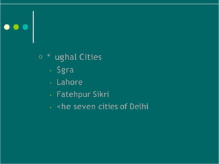 O * ughal Cities
• $gra
• Lahore
• Fatehpur Sikri
• <he seven cities of Delhi
 
