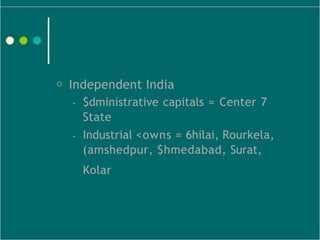 O Independent India
• $dministrative capitals = Center 7
State
• Industrial <owns = 6hilai, Rourkela,
(amshedpur, $hmedaba...