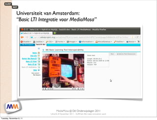 Universiteit van Amsterdam:
                “Basic LTI Integratie voor MediaMosa”




 1                        SURFnet. We make innovation work
                                                MediaMosa     @ Dé Onderwijsdagen 2011
                                           Utrecht, 8 November 2011 - SURFnet. We make innovation work

Tuesday, November 8, 11
 