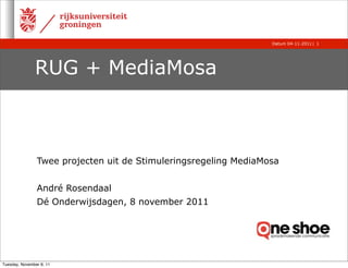 Datum 04-11-2011 | 1




               RUG + MediaMosa



                Twee projecten uit de Stimuleringsregeling MediaMosa


                André Rosendaal
                Dé Onderwijsdagen, 8 november 2011




Tuesday, November 8, 11
 