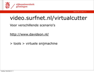 Datum 04-11-2011 | 5




                video.surfnet.nl/virtualcutter
                Voor verschillende scenario's

                http://www.davideon.nl/

                > tools > virtuele snijmachine




Tuesday, November 8, 11
 