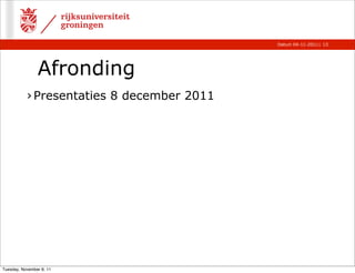Datum 04-11-2011 | 13




                Afronding
           › Presentaties 8 december 2011




Tuesday, November 8, 11
 