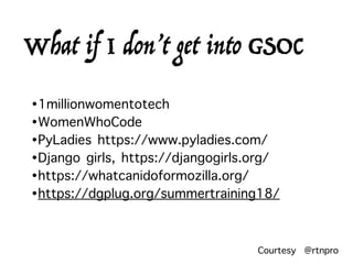 •1millionwomentotech
•WomenWhoCode
•PyLadies https://www.pyladies.com/
•Django girls, https://djangogirls.org/
•https://whatcanidoformozilla.org/
•https://dgplug.org/summertraining18/
What if I don’t get into GSOC
Courtesy @rtnpro
 