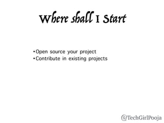Where shall I Start
•Open source your project
•Contribute in existing projects
@TechGirlPooja
 