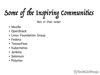 • Mozilla
• OpenStack
• Linux Foundation Group
• Fedora
• TensorFlow
• Kubernetes
• Jenkins
• Selenium
• Polymer
Some of the Inspiring Communities 
Not in that order
@TechGirlPooja
 