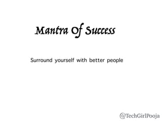 Surround yourself with better people
Mantra Of Success
@TechGirlPooja
 