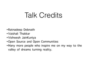 Talk Credits
•Ratnadeep Debnath
•Vaishali Thakkar
•Vishwesh JainKuniya
•Open Source and Open Communities
•Many more people who inspire me on my way to the
valley of dreams turning reality.
 