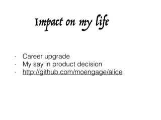 - Career upgrade
- My say in product decision
- http://github.com/moengage/alice
Impact on my life
 