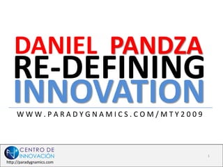 DANIEL PANDZA
   RE-DEFINING
   INNOVATION
     WWW.PARADYGNAMICS.COM/MTY2009




                                     1
http://paradygnamics.com
 