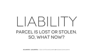 LIABILITY
PARCEL IS LOST OR STOLEN.
SO, WHAT NOW?
DEJURISTEN - LESJURISTES // VOLG: twitter.com/deJuristen oF facebook.com/deJuristen

 