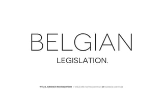 BELGIAN
LEGISLATION.

MYLEX JURIDISCH NICHEKANTOOR // VOLG ONS: twitter.com/MYLEX oF facebook.com/MYLEX

 