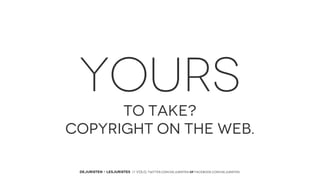 YOURS
TO TAKE?
copyright on the web.
DEJURISTEN - LESJURISTES // VOLG: twitter.com/deJuristen oF facebook.com/deJuristen

 