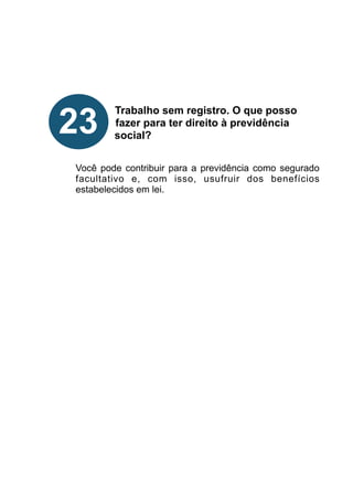 !
!
!
!
!
Trabalho sem registro. O que posso
fazer para ter direito à previdência
social?
!
!
Você pode contribuir para a previdência como segurado
facultativo e, com isso, usufruir dos benefícios
estabelecidos em lei.
!
!
!
!
!
!
!
!
!
23
 