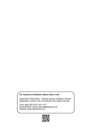 12
For inquiries or feedback, please write or call:
Department of Education – Schools Division of Negros Oriental
Kagawasan, Avenue, Daro, Dumaguete City, Negros Oriental
Tel #: (035) 225 2376 / 541 1117
Email Address: negros.oriental@deped.gov.ph
Website: lrmds.depednodis.net
 