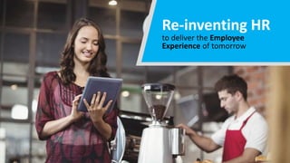 Re-inventing HR
to deliver the Employee
Experience of tomorrow
 