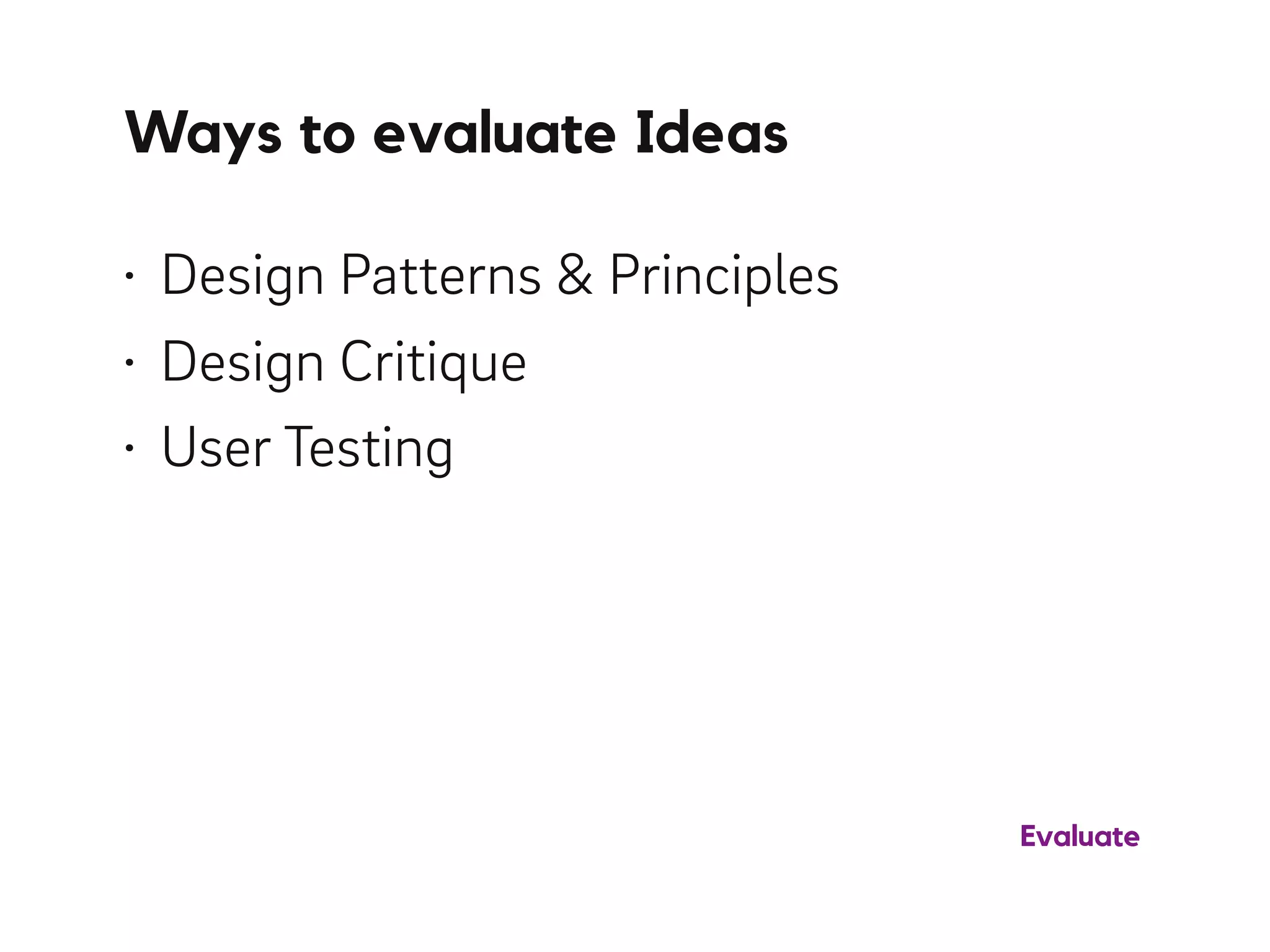 Ways to evaluate Ideas
Evaluate
• Design Patterns & Principles
• Design Critique
• User Testing
 