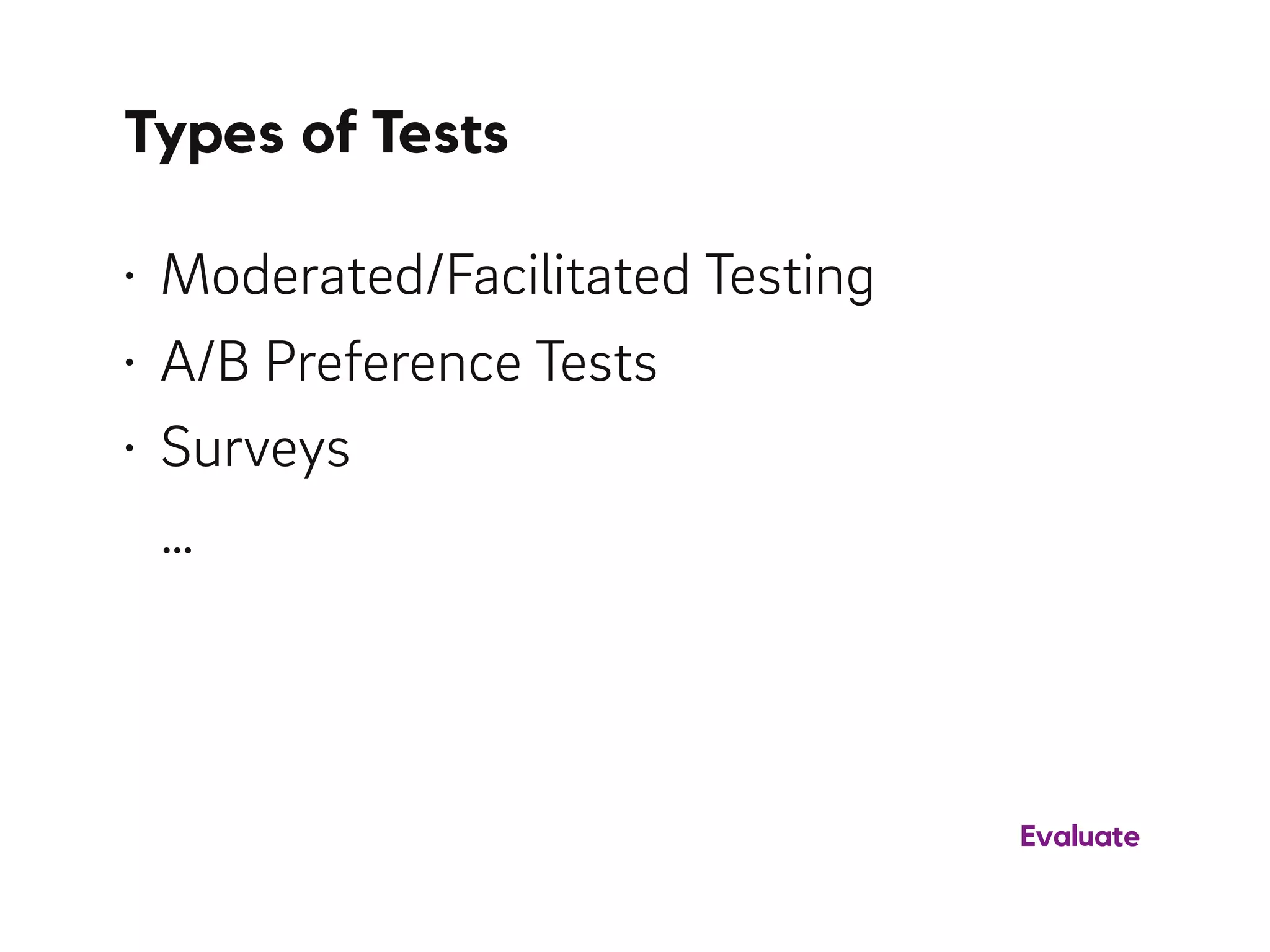 Types of Tests
• Moderated/Facilitated Testing
• A/B Preference Tests
• Surveys 
…
Evaluate
 