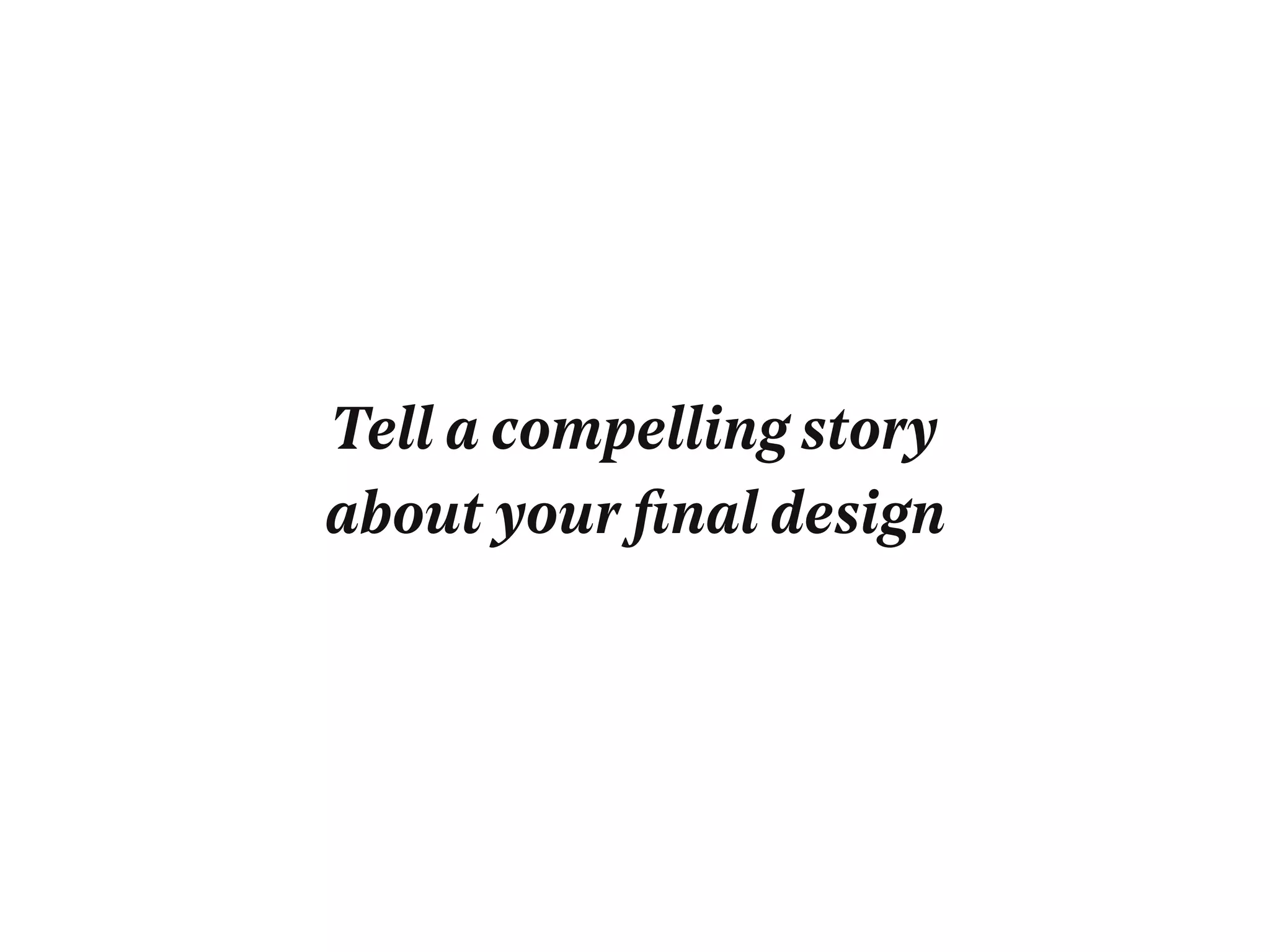 Tell a compelling story
about your ﬁnal design
 