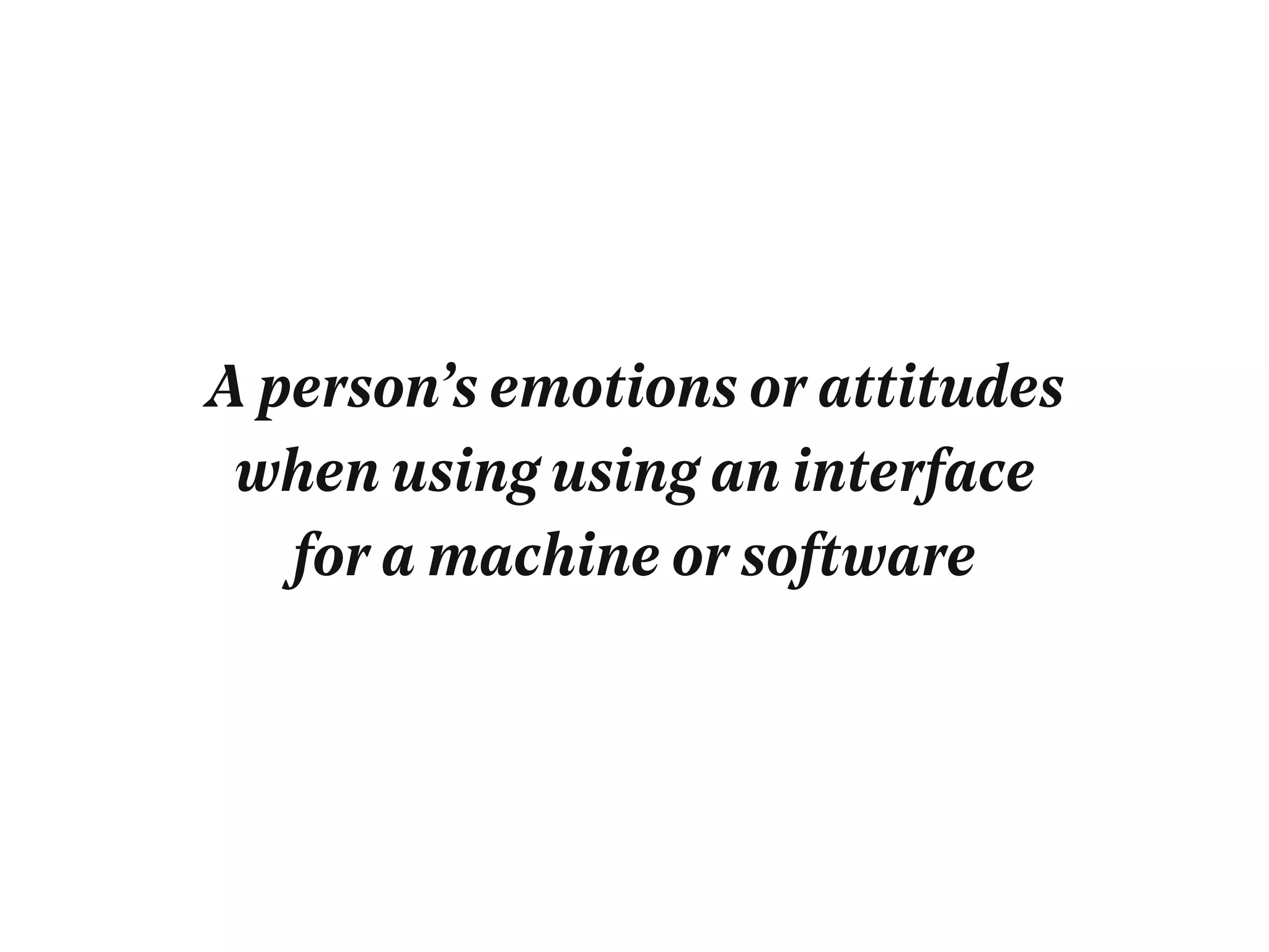 A person’s emotions or attitudes
when using using an interface
for a machine or software
 