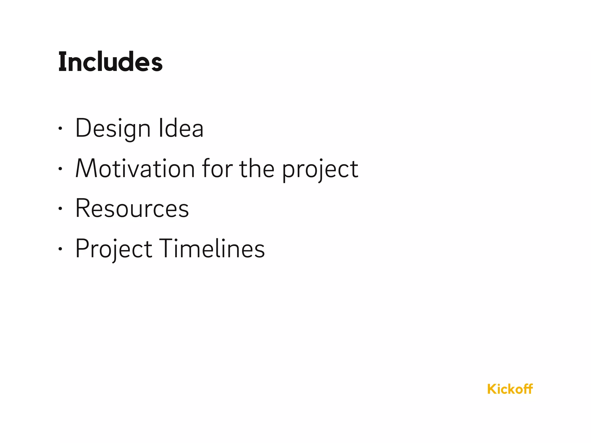 • Design Idea
• Motivation for the project
• Resources
• Project Timelines
Includes
Kickoﬀ
 