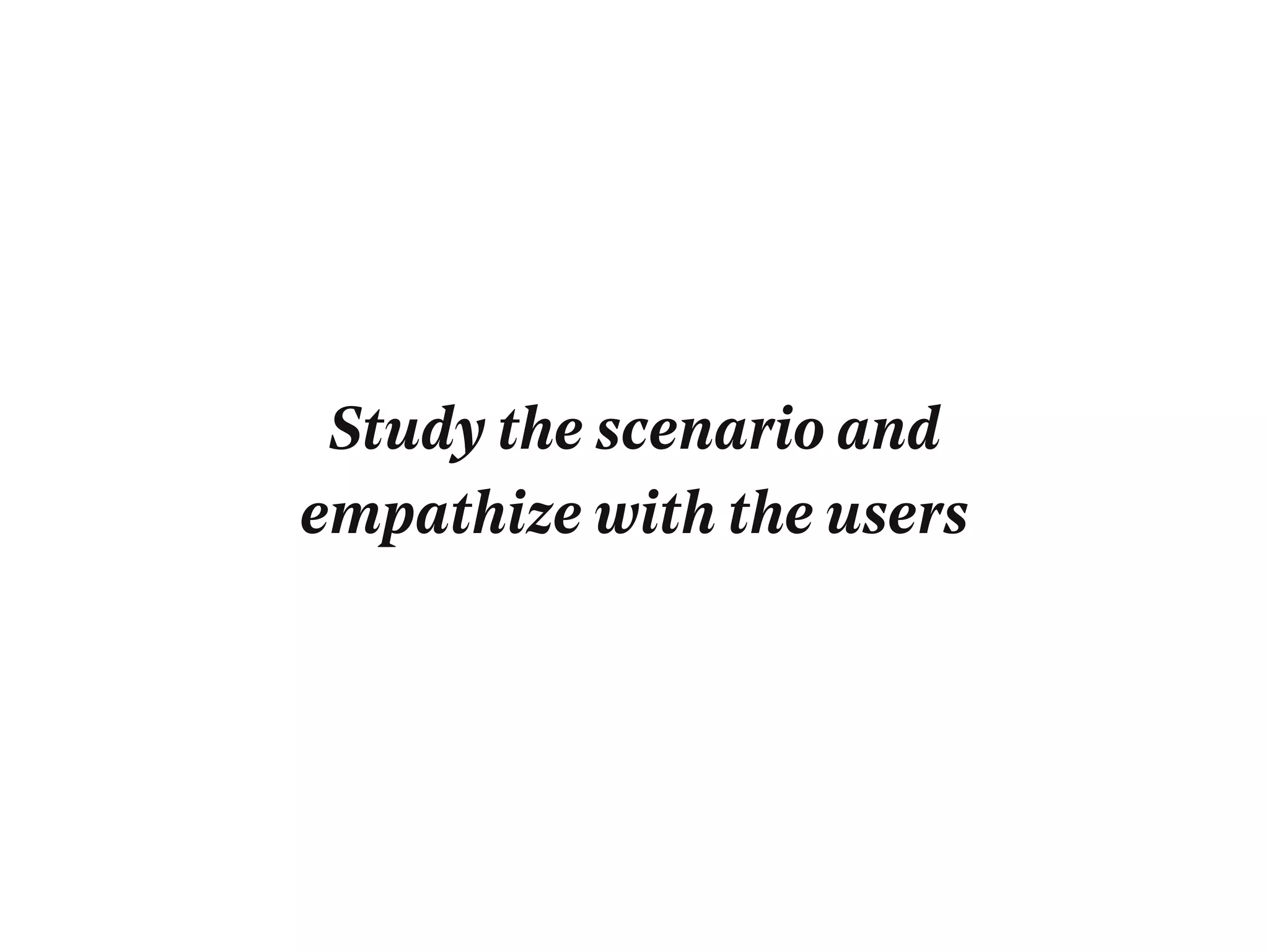 Study the scenario and
empathize with the users
 