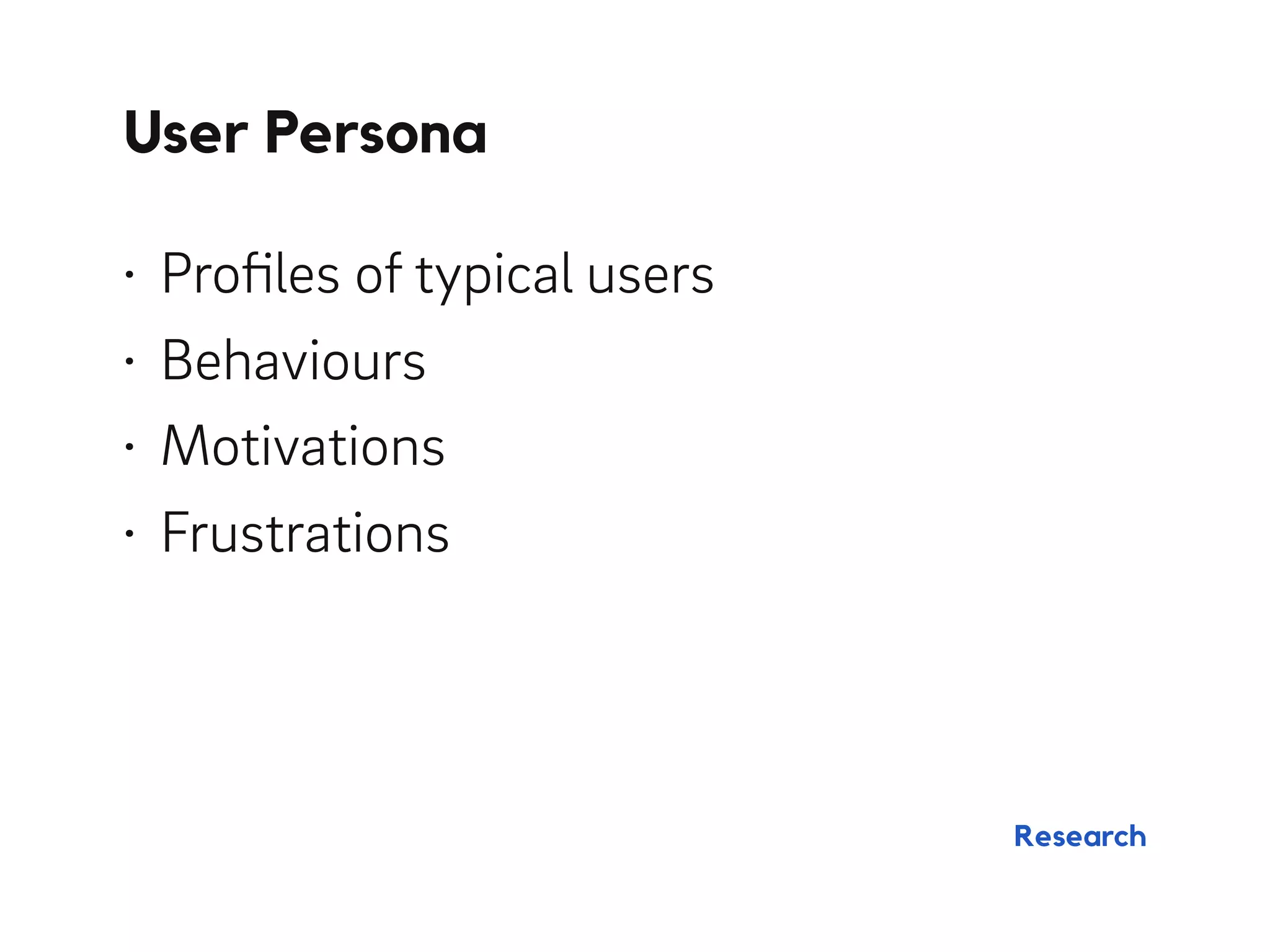 • Proﬁles of typical users
• Behaviours
• Motivations
• Frustrations
User Persona
Research
 