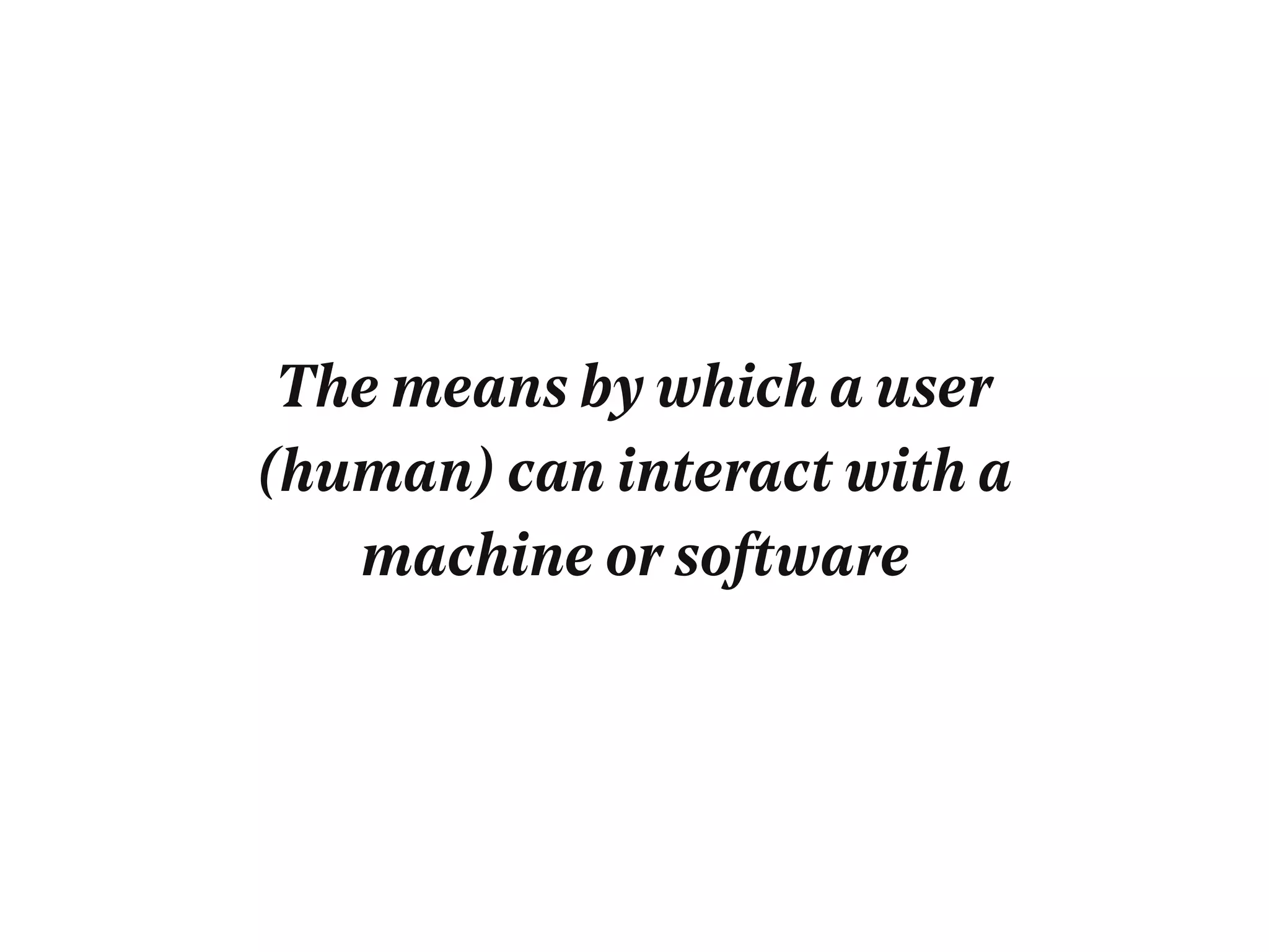 The means by which a user
(human) can interact with a
machine or software
 