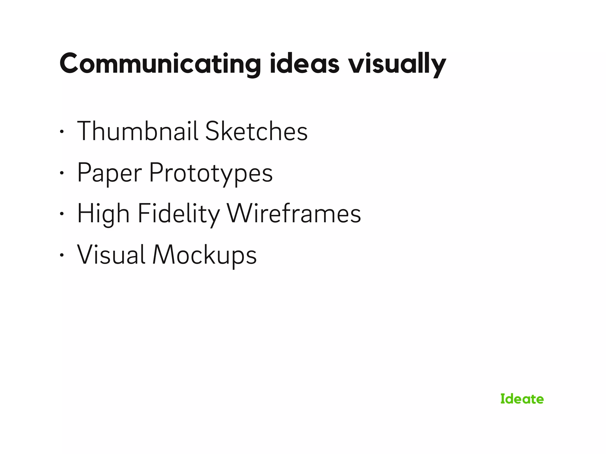 Communicating ideas visually
Ideate
• Thumbnail Sketches
• Paper Prototypes
• High Fidelity Wireframes
• Visual Mockups
 