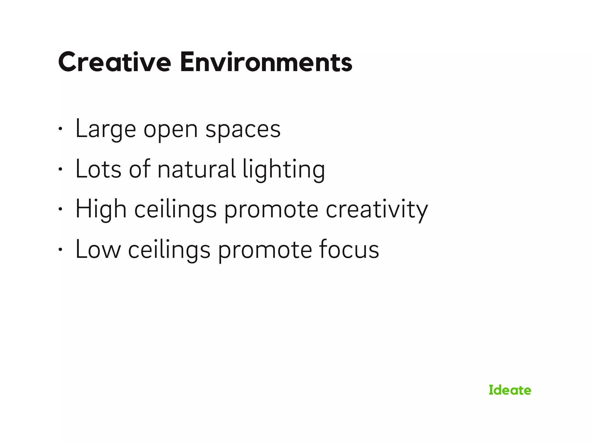 Creative Environments
Ideate
• Large open spaces
• Lots of natural lighting
• High ceilings promote creativity
• Low ceilings promote focus
 