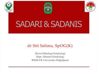 SADARI&SADANIS
dr Siti Salima, SpOG(K)
Divisi Onkologi Ginekologi
Dept. Obstetri Ginekologi
RSHS/FK Universitas Padjadjaran
 