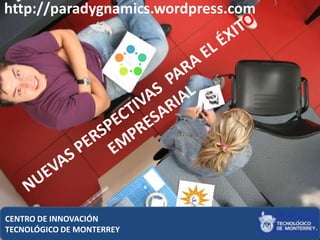 http://paradygnamics.wordpress.com




CENTRO DE INNOVACIÓN
                                     1
TECNOLÓGICO DE MONTERREY
 