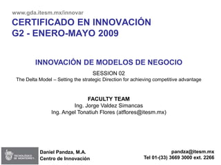 www.gda.itesm.mx/innovar
CERTIFICADO EN INNOVACIÓN
G2 - ENERO-MAYO 2009


         INNOVACIÓN DE MODELOS DE NEGOCIO
      ...