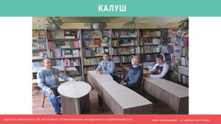 І В А Н С А В И Ц Ь К И Й - 1 6 Л И П Н Я 2 0 2 0 Р О К У
КАЛУШ
Ш К І Л Ь Н І К О В О Р К І Н Г И Я К І Н С Т Р У М Е Н Т С Т И М У Л Ю В А Н Н Я М О Л О Д І Ж Н О Г О П І Д П Р И Є М Н И Ц Т В А
 
