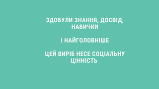 ЗДОБУЛИ ЗНАННЯ, ДОСВІД,
НАВИЧКИ
І НАЙГОЛОВНІШЕ
ЦЕЙ ВИРІБ НЕСЕ СОЦІАЛЬНУ
ЦІННІСТЬ 
 