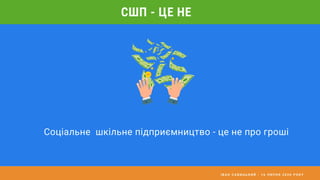 І В А Н С А В И Ц Ь К И Й - 1 6 Л И П Н Я 2 0 2 0 Р О К У
СШП - ЦЕ НЕ
Соціальне шкільне підприємництво - це не про гроші
 
