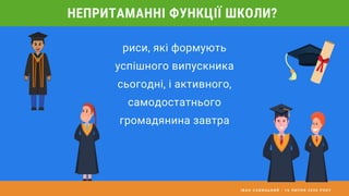 І В А Н С А В И Ц Ь К И Й - 1 6 Л И П Н Я 2 0 2 0 Р О К У
риси, які формують
успішного випускника
сьогодні, і активного,
самодостатнього
громадянина завтра
НЕПРИТАМАННІ ФУНКЦІЇ ШКОЛИ?
 