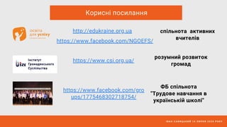 І В А Н С А В И Ц Ь К И Й 1 6 Л И П Н Я 2 0 2 0 Р О К У
Корисні посилання
http://edukraine.org.ua
https://www.csi.org.ua/
спільнота активних
вчителів
розумний розвиток
громад
https://www.facebook.com/gro
ups/1775468302718754/
ФБ спільнота
"Трудове навчання в
українській школі"
https://www.facebook.com/NGOEFS/
 