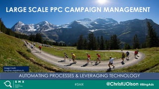 #SMX @ChristiJOlson @BingAds
AUTOMATING PROCESSES & LEVERAGING TECHNOLOGY
LARGE SCALE PPC CAMPAIGN MANAGEMENT
Image Credit:
Jungfrau-marathon.ch
 