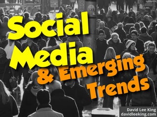 David Lee King 
davidleeking.com
& Emerging 
Trends
Social
Media
ﬂic.kr/p/dPPrVc
 