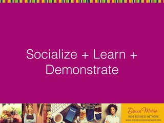 Socialize + Learn +
Demonstrate
 