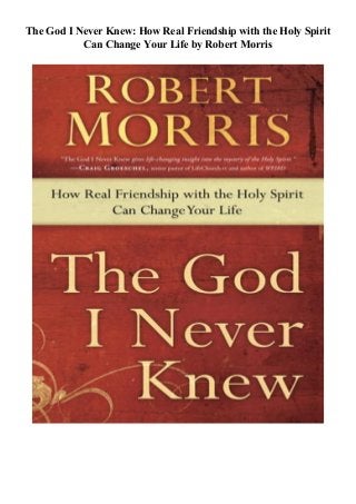 The God I Never Knew: How Real Friendship with the Holy Spirit
Can Change Your Life by Robert Morris
 
