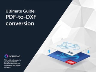 This guide is brought to
you by Scan2CAD,
the market leading file
conversion and editing
software
Ultimate Guide:
PDF-to-DXF
conversion
 