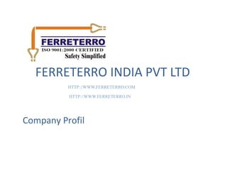 FERRETERRO INDIA PVT LTD
HTTP://WWW.FERRETERRO.COM
HTTP://WWW.FERRETERRO.IN
Company Profil
 