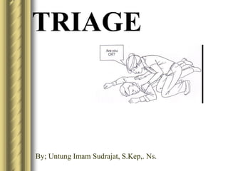 TRIAGE
By; Untung Imam Sudrajat, S.Kep,. Ns.
 
