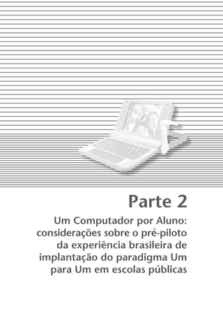 parte 2
    um Computador por Aluno:
considerações sobre o pré-piloto
    da experiência brasileira de
 implantação do paradigma um
   para um em escolas públicas
 